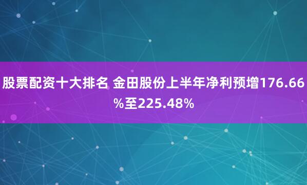 股票配资十大排名 金田股份上半年净利预增176.66%至225.48%