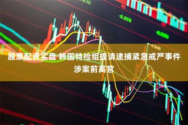 股票配资实盘 韩国特检组提请逮捕紧急戒严事件涉案前高官