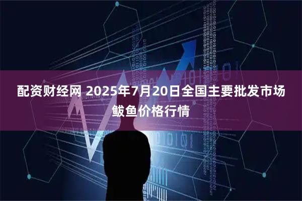 配资财经网 2025年7月20日全国主要批发市场鲅鱼价格行情