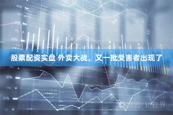 股票配资实盘 外卖大战，又一批受害者出现了