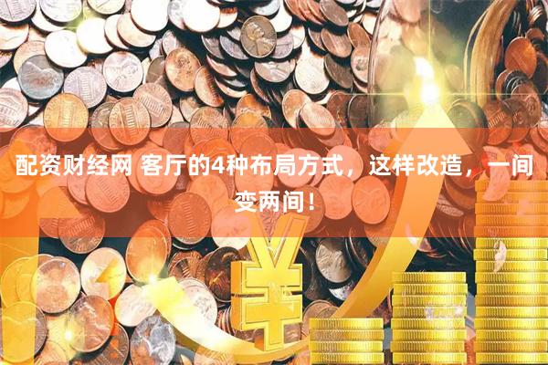 配资财经网 客厅的4种布局方式，这样改造，一间变两间！