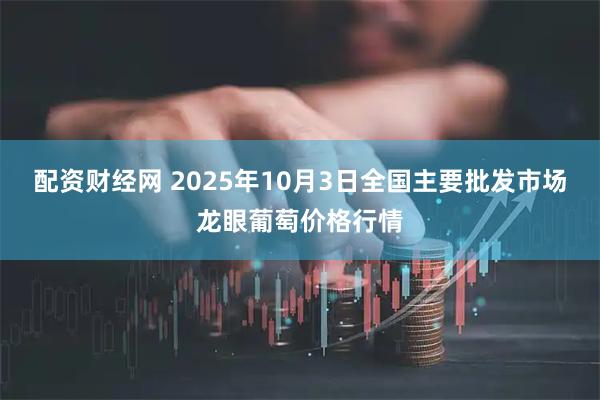 配资财经网 2025年10月3日全国主要批发市场龙眼葡萄价格行情